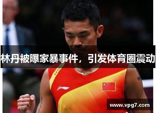林丹被曝家暴事件，引发体育圈震动
