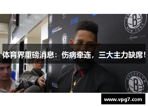 体育界重磅消息：伤病牵连，三大主力缺席！